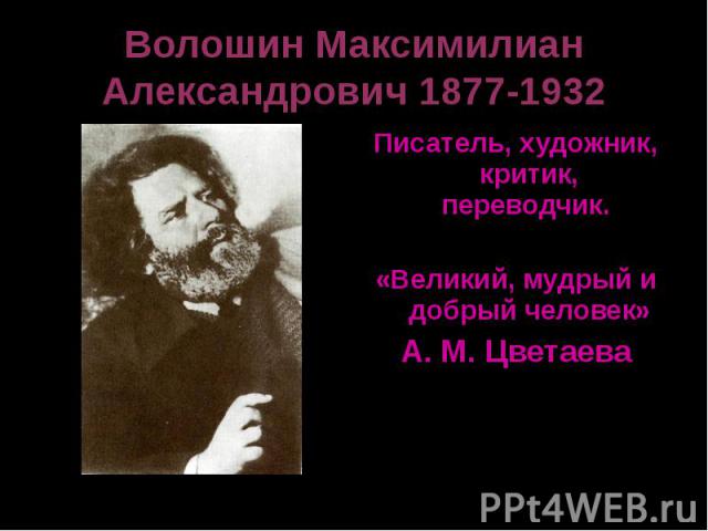 Волошин Максимилиан Александрович 1877-1932Писатель, художник, критик, переводчик. «Великий, мудрый и добрый человек»А. М. Цветаева