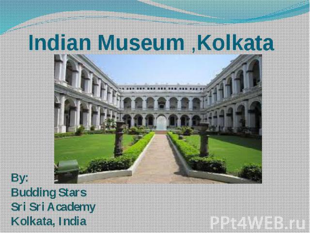 Indian Museum ,Kolkata By:Budding Stars Sri Sri Academy Kolkata, India