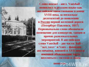 Слово вокзал – англ. Vauxhall – появилось в русском языке как английское заимств