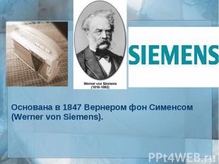 Основана в 1847 Вернером фон Сименсом (Werner von Siemens).