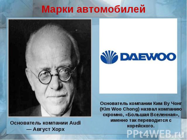 Марки автомобилейОснователь компании Audi — Август ХорхОснователь компании Ким Ву Чонг (Kim Woo Chong) назвал компанию скромно, «Большая Вселенная», именно так переводится с корейского.