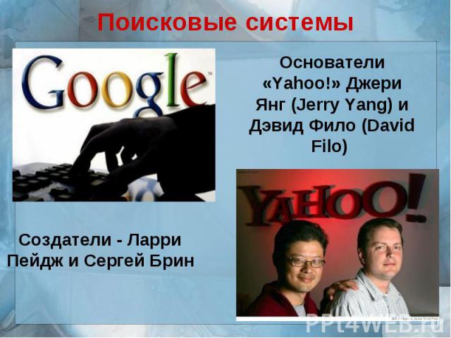 Поисковые системыОснователи «Yahoo!» Джери Янг (Jerry Yang) и Дэвид Фило (David Filo) Создатели - Ларри Пейдж и Сергей Брин