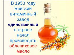 В 1953 году Бийский витаминный завод единственный в стране начал производить обл