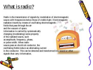 What is radio?Radio is the transmission of signals by modulation of electromagne