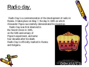Radio day. Radio Day is a commemoration of the development of radio in Russia. I