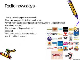 Radio nowadays. Today radio is popular mass media. There are many radio stations