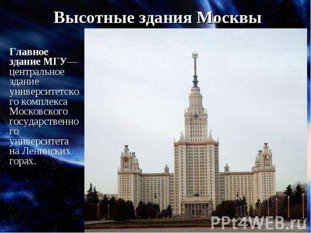 Высотные здания МосквыГлавное здание МГУ— центральное здание университетского комплекса Московского государственного университета на Ленинских горах.
