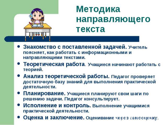 Методиканаправляющего текста Знакомство с поставленной задачей. Учитель поясняет, как работать с информационными и направляющими текстами.Теоретическая работа. Учащиеся начинают работать с теорией. Анализ теоретической работы. Педагог проверяет дост…