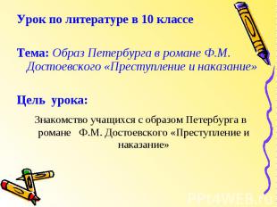 Урок по литературе в 10 классеТема: Образ Петербурга в романе Ф.М. Достоевского