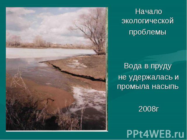 Начало экологической проблемы Вода в пруду не удержалась и промыла насыпь 2008г
