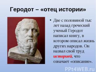 Геродот – «отец истории»Две с половиной тыс лет назад греческий ученый Геродот н