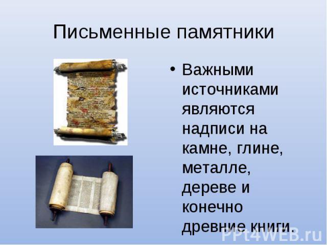 Письменные памятникиВажными источниками являются надписи на камне, глине, металле, дереве и конечно древние книги.