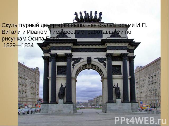 Скульптурный декор арки выполнен скульпторами И.П. Витали и Иваном Тимофеевым, работавшими по рисункам Осипа Бове.  1829—1834
