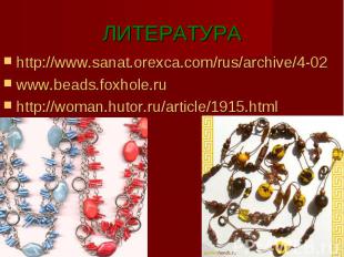 ЛИТЕРАТУРАhttp://www.sanat.orexca.com/rus/archive/4-02www.beads.foxhole.ruhttp:/