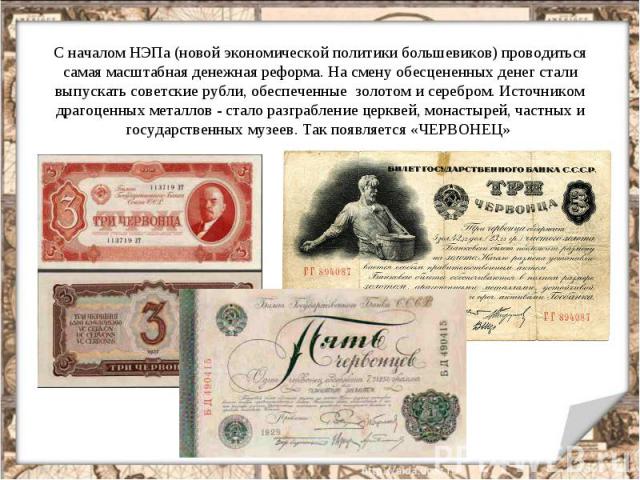 С началом НЭПа (новой экономической политики большевиков) проводиться самая масштабная денежная реформа. На смену обесцененных денег стали выпускать советские рубли, обеспеченные золотом и серебром. Источником драгоценных металлов - стало разграблен…