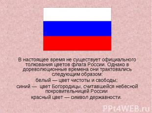 В настоящее время не существует официального толкования цветов флага России. Одн