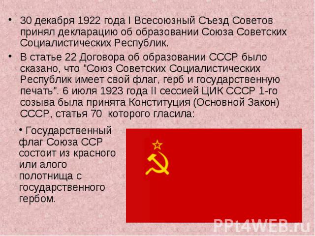 30 декабря 1922 года I Всесоюзный Съезд Советов принял декларацию об образовании Союза Советских Социалистических Республик.  В статье 22 Договора об образовании СССР было сказано, что 