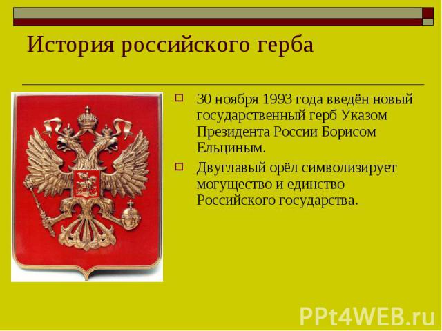 История российского герба30 ноября 1993 года введён новый государственный герб Указом Президента России Борисом Ельциным.Двуглавый орёл символизирует могущество и единство Российского государства.