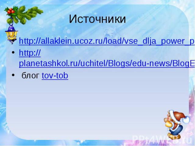 Источникиhttp://allaklein.ucoz.ru/load/vse_dlja_power_point/shablon_prezentacii_quot_jolka_quot/10-1-0-85http://planetashkol.ru/uchitel/Blogs/edu-news/BlogEntryInfo.aspx?Id=C4CBB4E1-8C90-4850-B23B-E1EEDBCF9968 блог tov-tob