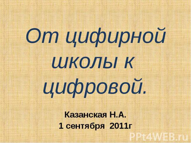 От цифирной школы к цифровой. Казанская Н.А.1 сентября 2011г