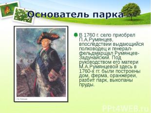 Основатель паркаВ 1760 г. село приобрел П.А.Румянцев, впоследствии выдающийся по