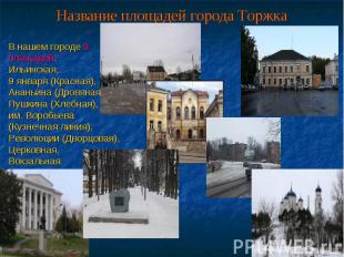 Название площадей города Торжка В нашем городе 8 площадей: Ильинская, 9 января (