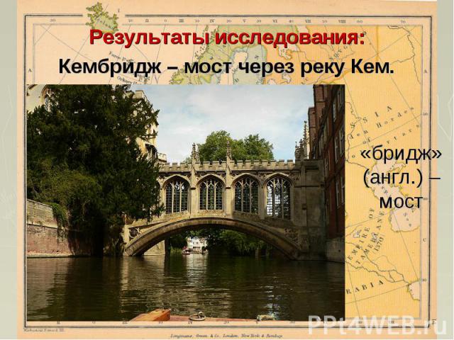 Результаты исследования:Кембридж – мост через реку Кем.«бридж» (англ.) – мост