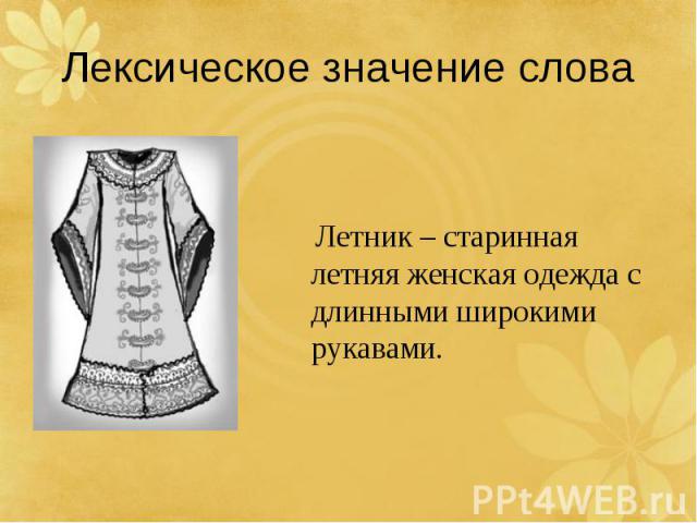 Лексическое значение слова Летник – старинная летняя женская одежда с длинными широкими рукавами.