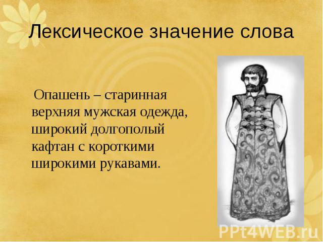 Лексическое значение слова Опашень – старинная верхняя мужская одежда, широкий долгополый кафтан с короткими широкими рукавами.