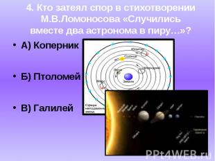А) КоперникБ) ПтоломейВ) Галилей4. Кто затеял спор в стихотворенииМ.В.Ломоносова
