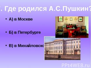 А) в МосквеБ) в ПетербургеВ) в Михайловском7. Где родился А.С.Пушкин?