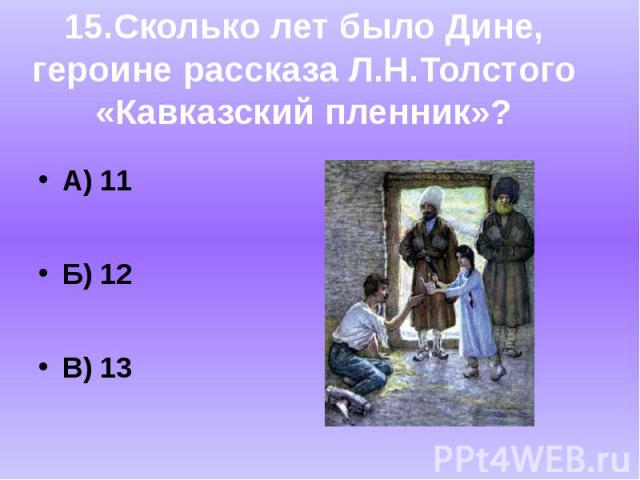 А) 11Б) 12В) 1315.Сколько лет было Дине,героине рассказа Л.Н.Толстого«Кавказский пленник»?