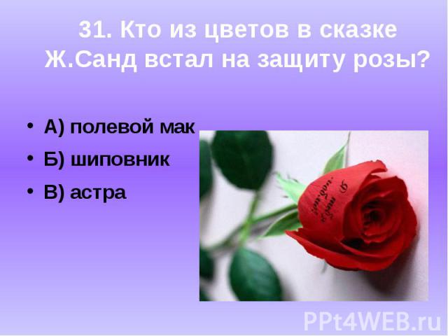 А) полевой макБ) шиповникВ) астра31. Кто из цветов в сказкеЖ.Санд встал на защиту розы?