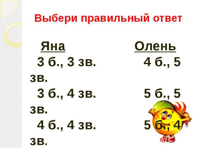 Выбери правильный ответЯна Олень 3 б., 3 зв. 4 б., 5 зв. 3 б., 4 зв. 5 б., 5 зв. 4 б., 4 зв. 5 б., 4 зв.