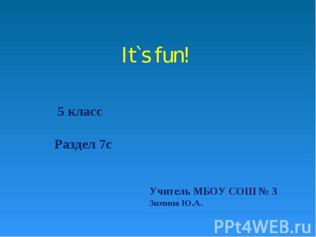 It`s fun! 5 класс Раздел 7c Учитель МБОУ СОШ № 3 Зимина Ю.А.