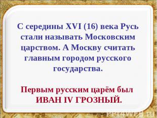 С середины XVI (16) века Русь стали называть Московским царством. А Москву счита