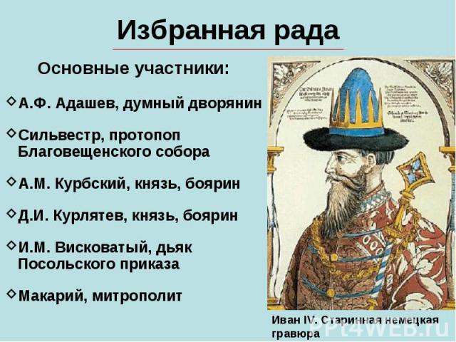 Избранная радаОсновные участники:А.Ф. Адашев, думный дворянинСильвестр, протопоп Благовещенского собораА.М. Курбский, князь, бояринД.И. Курлятев, князь, бояринИ.М. Висковатый, дьяк Посольского приказаМакарий, митрополит