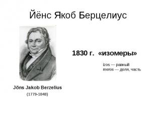 Йёнс Якоб Берцелиус 1830 г. «изомеры»izos — равный meros — доля, часть
