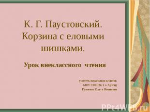 К. Г. Паустовский.Корзина с еловыми шишками. Урок внеклассного чтения учитель на