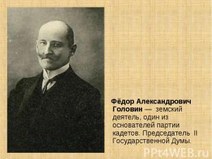 Фёдор Александрович Головин — земский деятель, один из основателей партии кадето