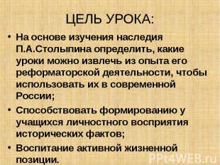ЦЕЛЬ УРОКА: На основе изучения наследия П.А.Столыпина определить, какие уроки мо