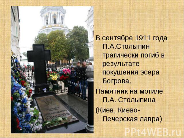 В сентябре 1911 года П.А.Столыпин трагически погиб в результате покушения эсера Богрова.Памятник на могиле П.А. Столыпина(Киев, Киево-Печерская лавра)
