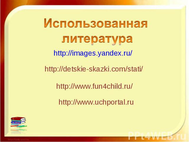 Использованная литератураhttp://images.yandex.ru/http://detskie-skazki.com/stati/http://www.fun4child.ru/http://www.uchportal.ru