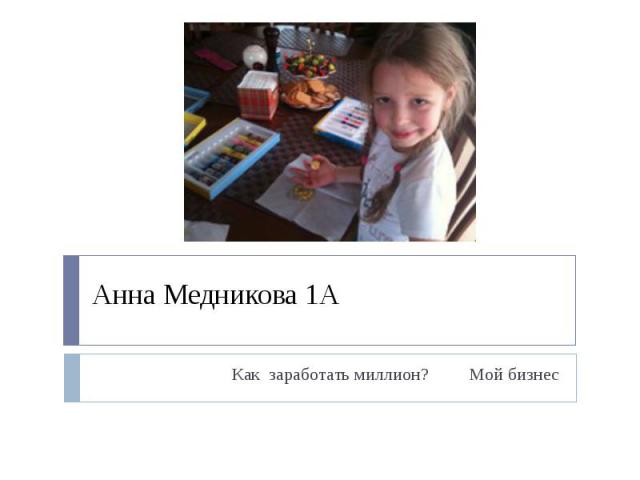 Анна Медникова 1А Как заработать миллион? Мой бизнес