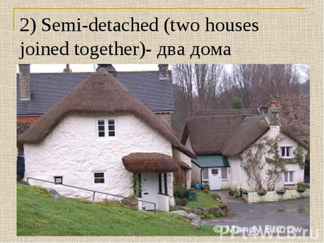 2) Semi-detached (two houses joined together)- два дома стоящих рядом.