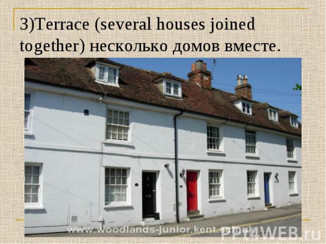 3)Terrace (several houses joined together) несколько домов вместе.