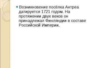 Возникновение посёлка Антреа датируется 1721 годом. На протяжении двух веков он