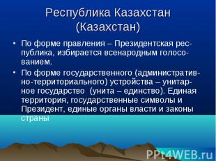 Республика Казахстан(Казахстан) По форме правления – Президентская рес-публика,