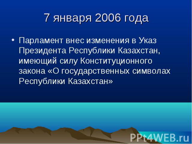 7 января 2006 года Парламент внес изменения в Указ Президента Республики Казахстан, имеющий силу Конституционного закона «О государственных символах Республики Казахстан»
