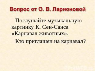 Вопрос от О. В. ЛарионовойПослушайте музыкальную картинку К. Сен-Санса «Карнавал